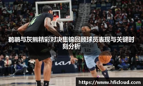 鹈鹕与灰熊精彩对决集锦回顾球员表现与关键时刻分析